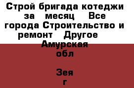 Строй.бригада котеджи за 1 месяц. - Все города Строительство и ремонт » Другое   . Амурская обл.,Зея г.